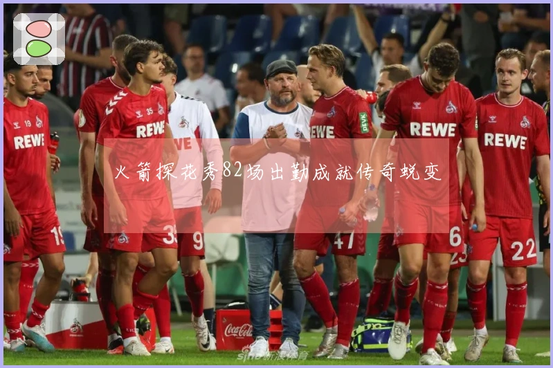 火箭探花秀82场出勤成就传奇蜕变