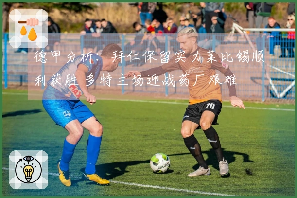 德甲分析：拜仁保留实力莱比锡顺利获胜 多特主场迎战药厂艰难