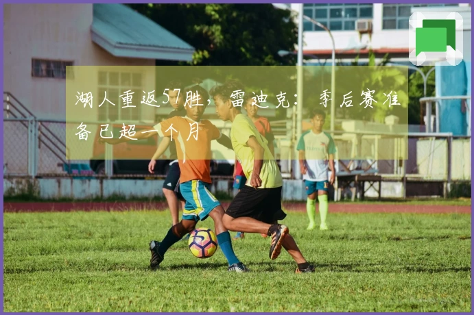 湖人重返57胜，雷迪克：季后赛准备已超一个月