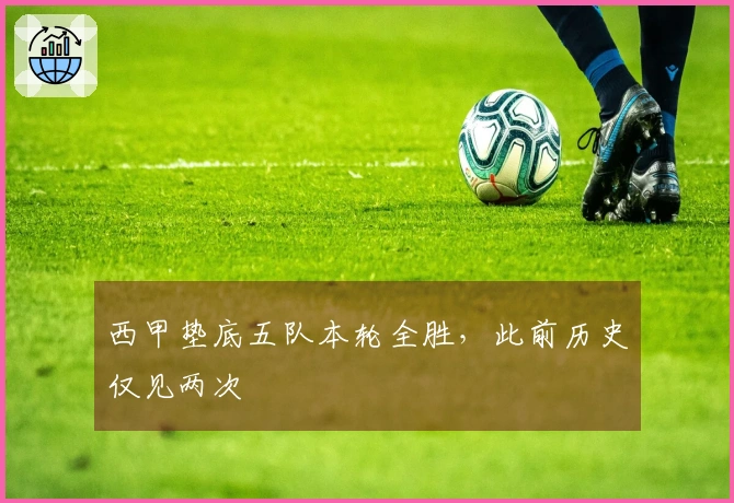 西甲垫底五队本轮全胜，此前历史仅见两次