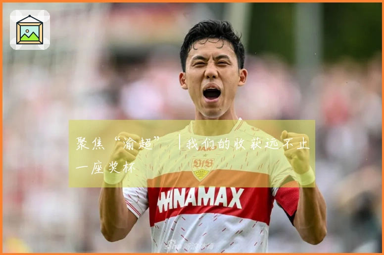 聚焦“渝超”︱我们的收获远不止一座奖杯