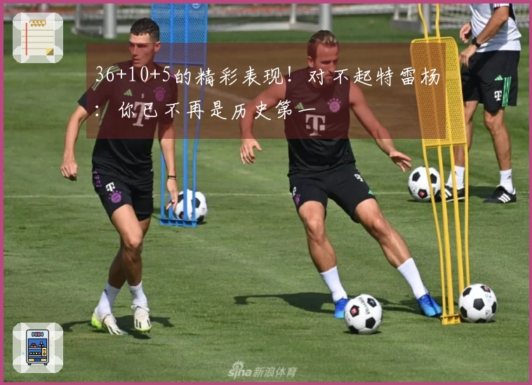 36+10+5的精彩表现！对不起特雷杨：你已不再是历史第一