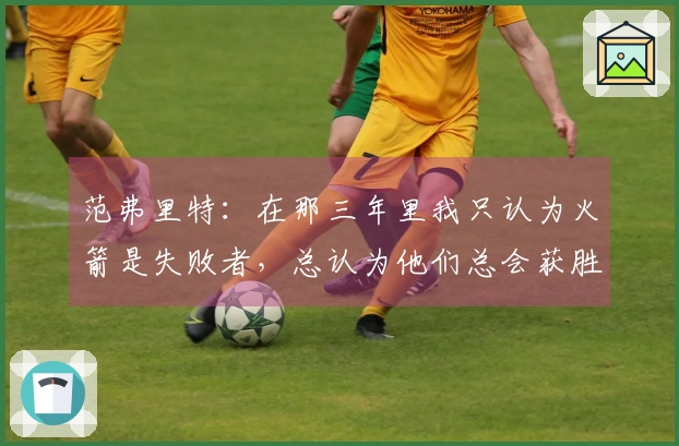 范弗里特：在那三年里我只认为火箭是失败者，总认为他们总会获胜并未对此认真对待