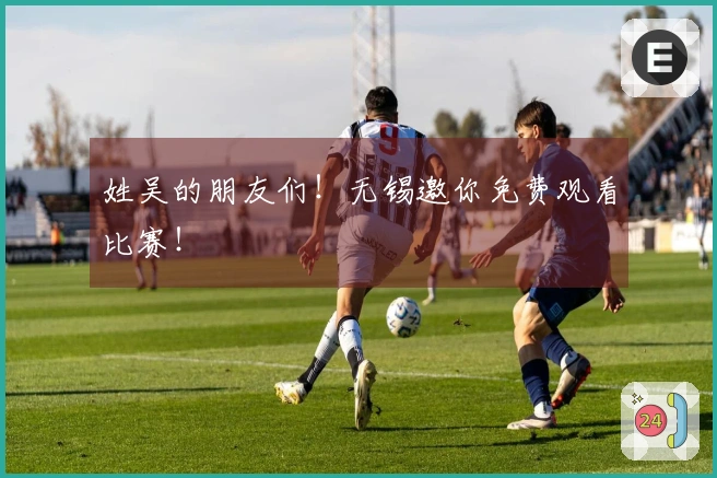 姓吴的朋友们！无锡邀你免费观看比赛！