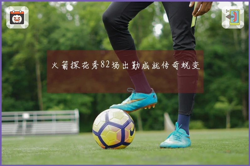 火箭探花秀82场出勤成就传奇蜕变