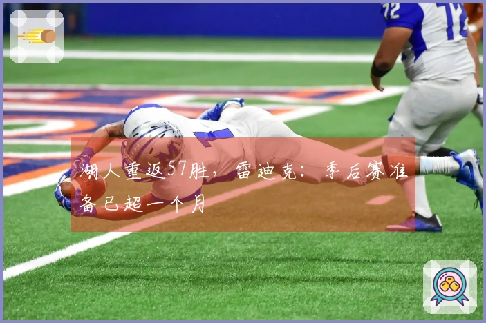 湖人重返57胜，雷迪克：季后赛准备已超一个月