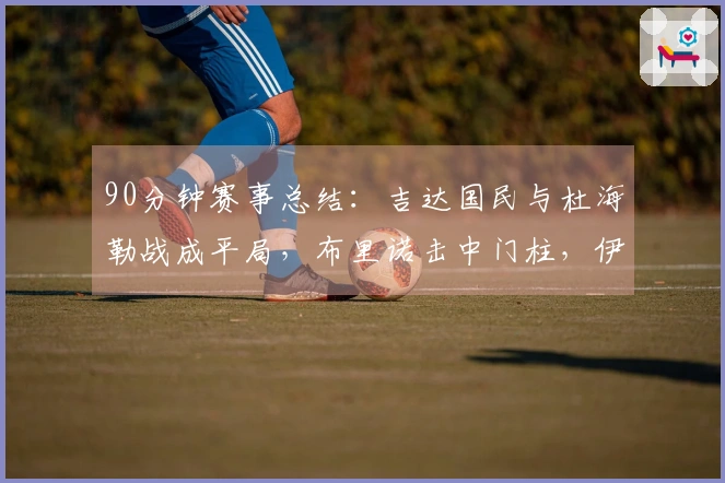 90分钟赛事总结：吉达国民与杜海勒战成平局，布里诺击中门柱，伊万-托尼制造威胁