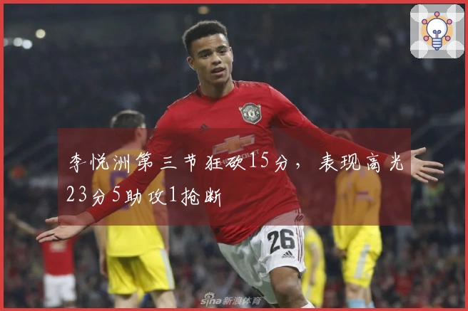 李悦洲第三节狂砍15分，表现高光23分5助攻1抢断