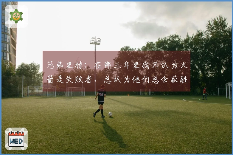 范弗里特：在那三年里我只认为火箭是失败者，总认为他们总会获胜并未对此认真对待