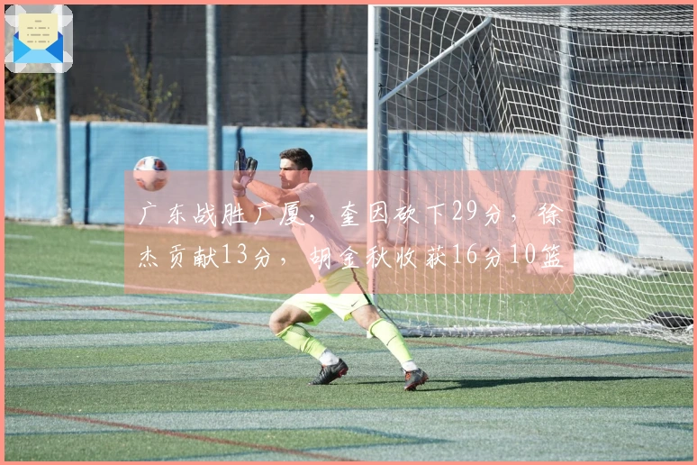 广东战胜广厦，奎因砍下29分，徐杰贡献13分，胡金秋收获16分10篮板